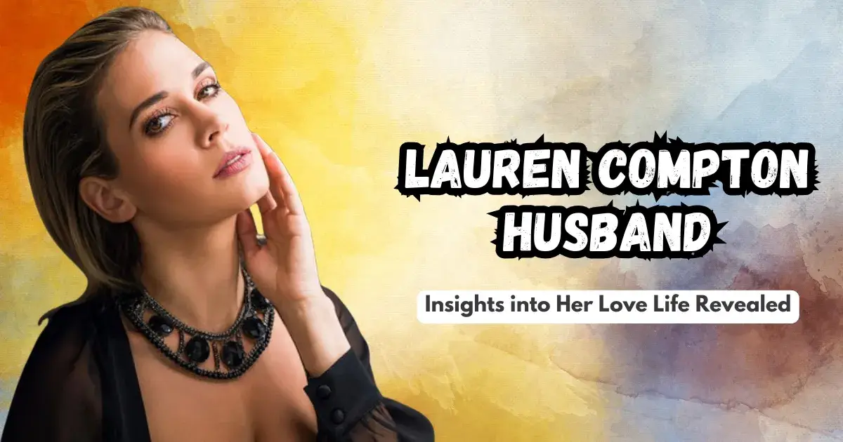 Lauren Compton Husband: Insights into Her Love Life Revealed